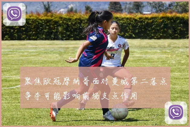聚焦欧冠摩纳哥面对曼城第二落点争夺可能影响前场支点作用