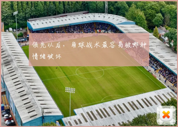 领先以后，角球战术最容易被哪种情绪破坏