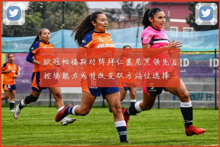 欧冠帕福斯对阵拜仁慕尼黑领先后控场能力或将改变双方站位选择