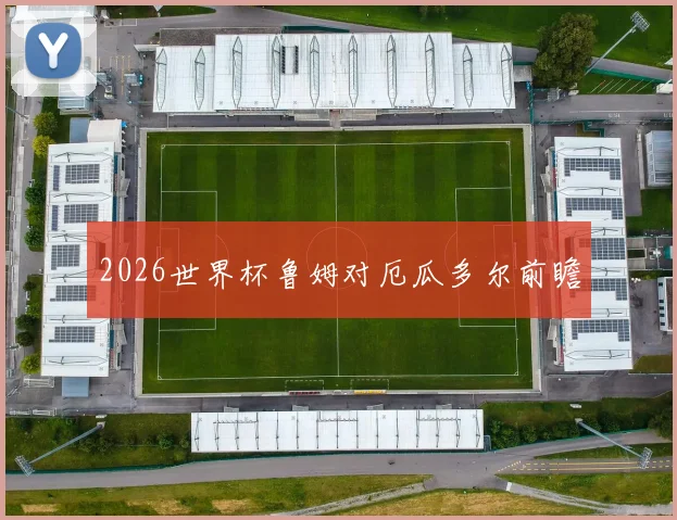 2026世界杯鲁姆对厄瓜多尔前瞻
