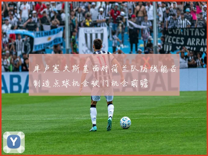库卢塞夫斯基面对荷兰队防线能否制造点球机会破门机会前瞻