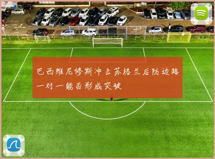 巴西维尼修斯冲击苏格兰后防边路一对一能否形成突破