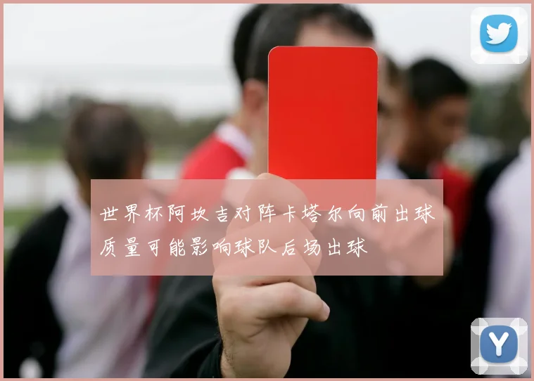 世界杯阿坎吉对阵卡塔尔向前出球质量可能影响球队后场出球