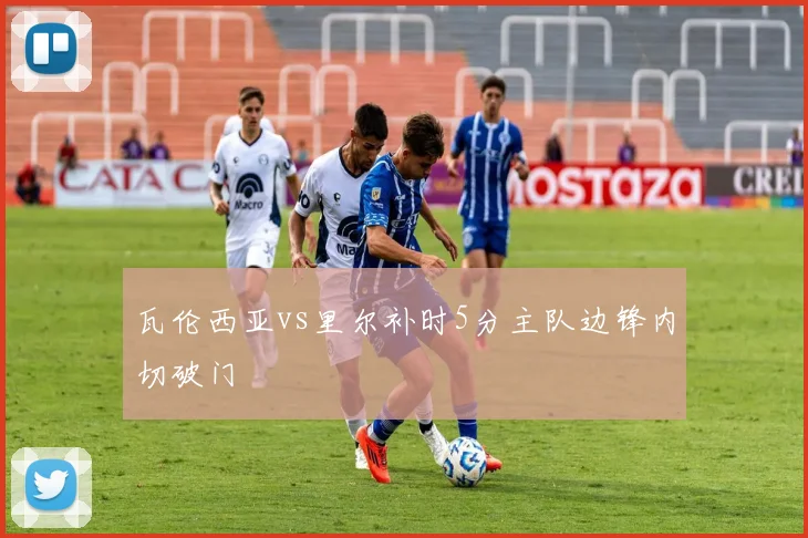 瓦伦西亚vs里尔补时5分主队边锋内切破门