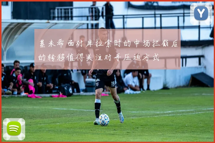 基米希面对库拉索时的中场拦截后的转移值得关注对手压迫方式