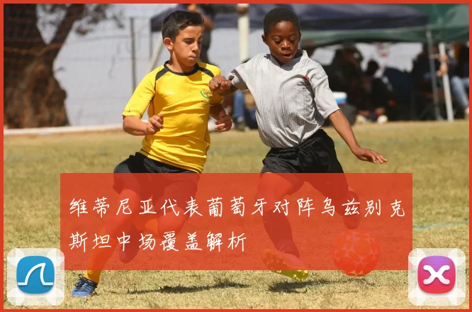 维蒂尼亚代表葡萄牙对阵乌兹别克斯坦中场覆盖解析