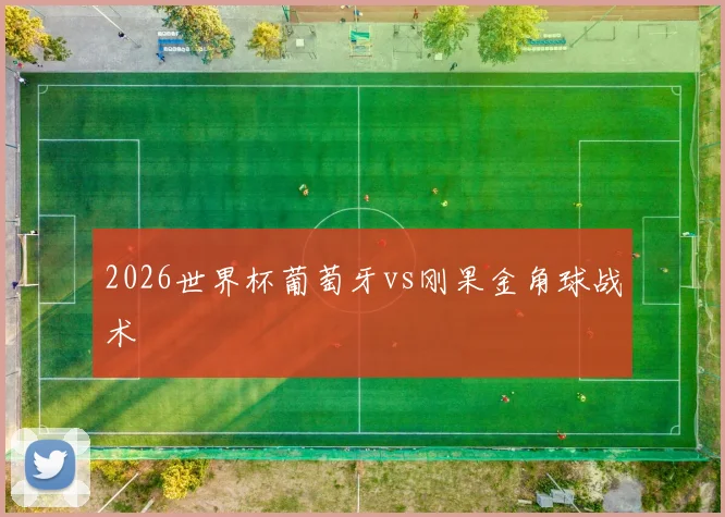 2026世界杯葡萄牙vs刚果金角球战术
