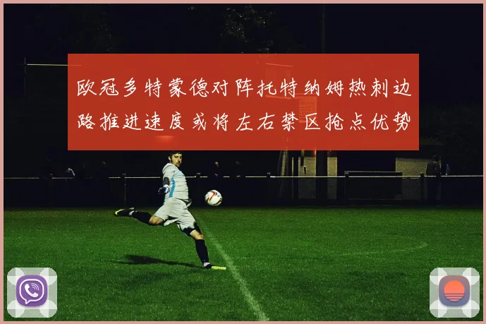 欧冠多特蒙德对阵托特纳姆热刺边路推进速度或将左右禁区抢点优势