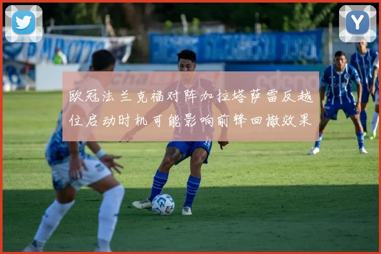 欧冠法兰克福对阵加拉塔萨雷反越位启动时机可能影响前锋回撤效果