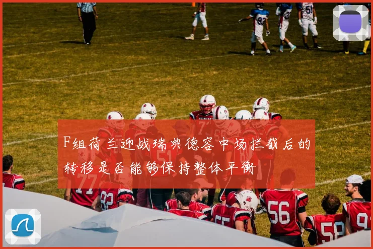 F组荷兰迎战瑞典德容中场拦截后的转移是否能够保持整体平衡