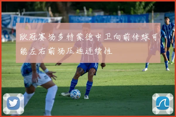 欧冠赛场多特蒙德中卫向前传球可能左右前场压迫连续性