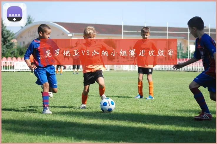 克罗地亚vs加纳小组赛进攻效率