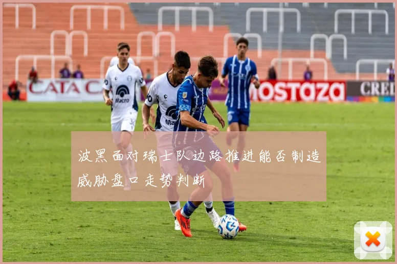 波黑面对瑞士队边路推进能否制造威胁盘口走势判断