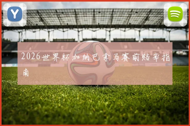 2026世界杯加纳巴拿马赛前赔率指南