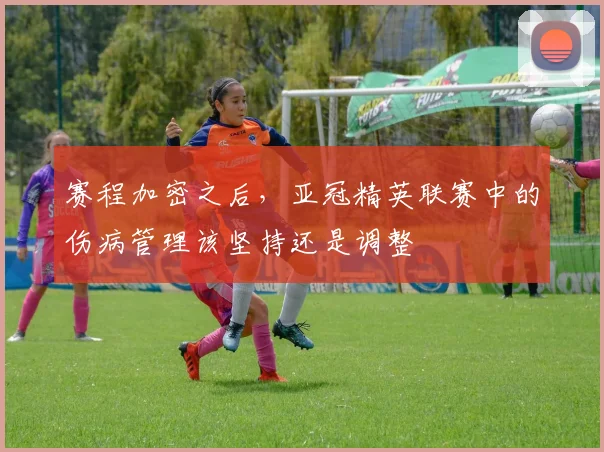 赛程加密之后，亚冠精英联赛中的伤病管理该坚持还是调整