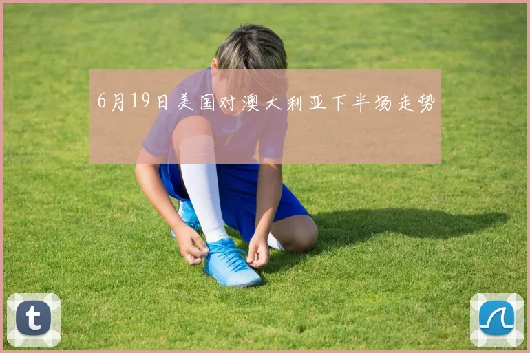 6月19日美国对澳大利亚下半场走势