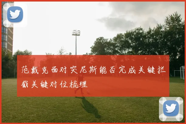 范戴克面对突尼斯能否完成关键拦截关键对位梳理
