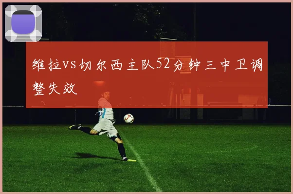 维拉vs切尔西主队52分钟三中卫调整失效