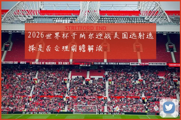 2026世界杯于纳尔迎战美国远射选择是否合理前瞻解读