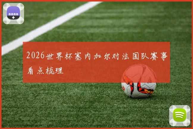 2026世界杯塞内加尔对法国队赛事看点梳理