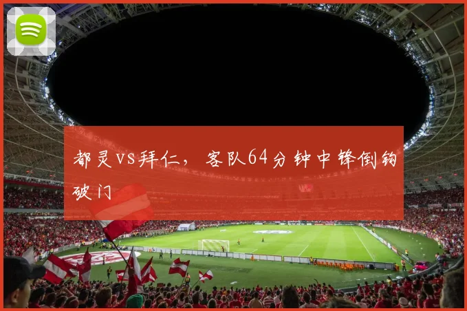 都灵vs拜仁,客队64分钟中锋倒钩破门