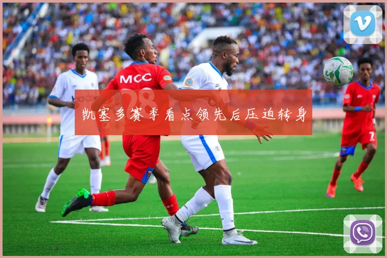 凯塞多赛季看点领先后压迫转身