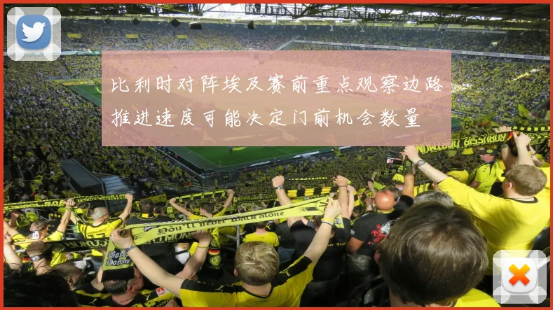 比利时对阵埃及赛前重点观察边路推进速度可能决定门前机会数量