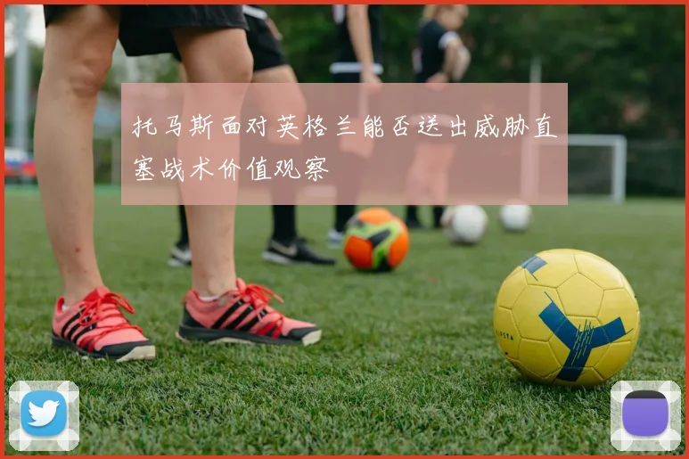 托马斯面对英格兰能否送出威胁直塞战术价值观察