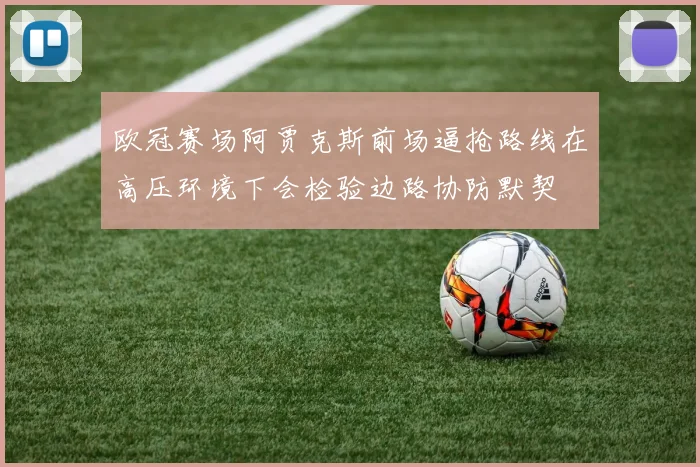 欧冠赛场阿贾克斯前场逼抢路线在高压环境下会检验边路协防默契