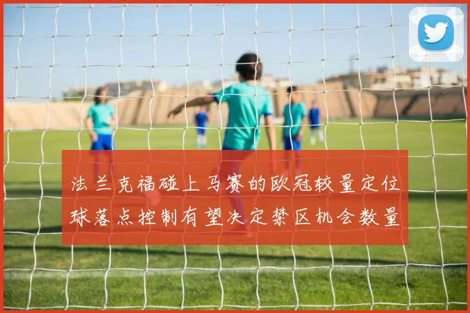 法兰克福碰上马赛的欧冠较量定位球落点控制有望决定禁区机会数量